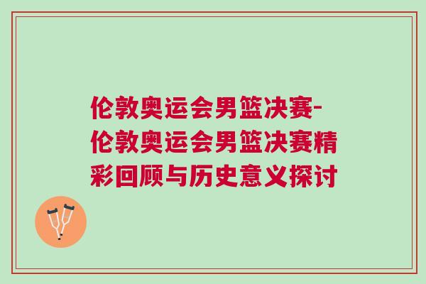 倫敦奧運會男籃決賽-倫敦奧運會男籃決賽精彩回顧與歷史意義探討