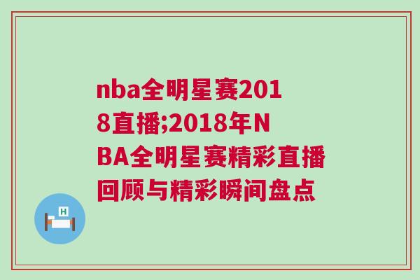nba全明星賽2018直播;2018年NBA全明星賽精彩直播回顧與精彩瞬間盤點 nba全明星賽2018直播;2018年NBA全明星賽精彩直播回顧與精彩瞬間盤點