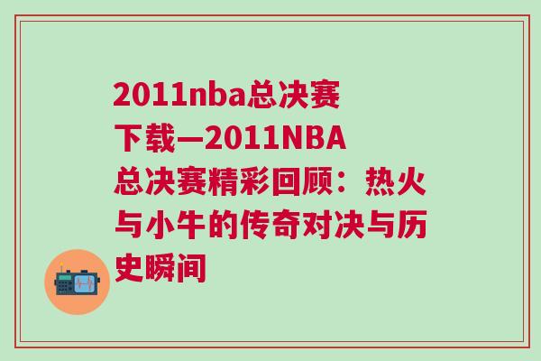 2011nba總決賽下載—2011NBA總決賽精彩回顧：熱火與小牛的傳奇對決與歷史瞬間