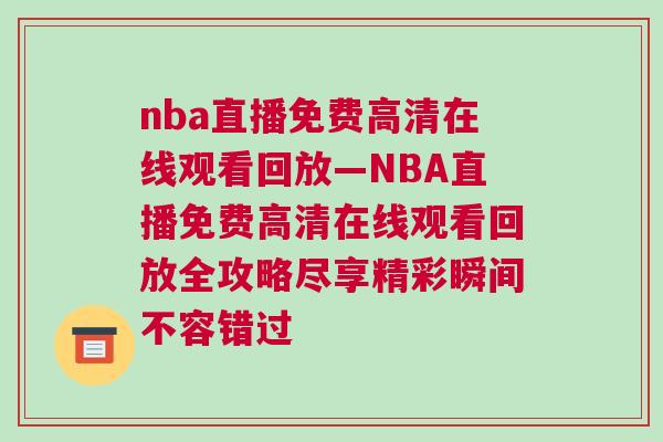 nba直播免費高清在線觀看回放—NBA直播免費高清在線觀看回放全攻略盡享精彩瞬間不容錯過