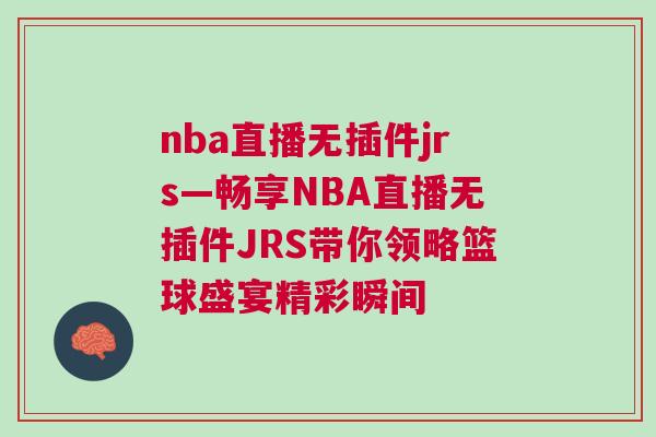 nba直播無插件jrs—暢享NBA直播無插件JRS帶你領略籃球盛宴精彩瞬間