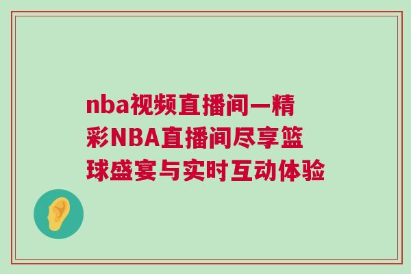nba視頻直播間—精彩NBA直播間盡享籃球盛宴與實時互動體驗