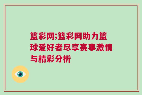 籃彩網(wǎng);籃彩網(wǎng)助力籃球愛好者盡享賽事激情與精彩分析