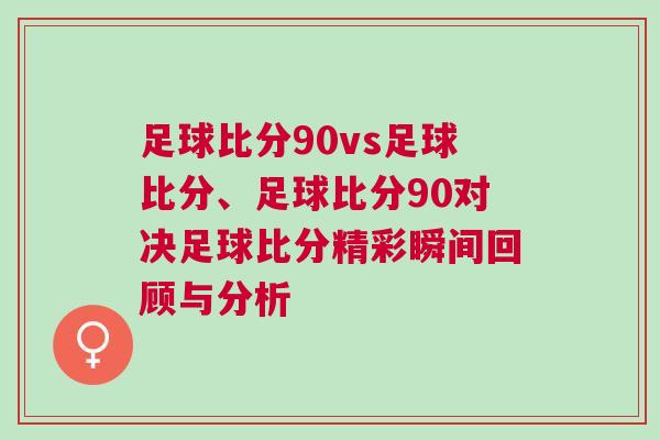 足球比分90vs足球比分、足球比分90對決足球比分精彩瞬間回顧與分析