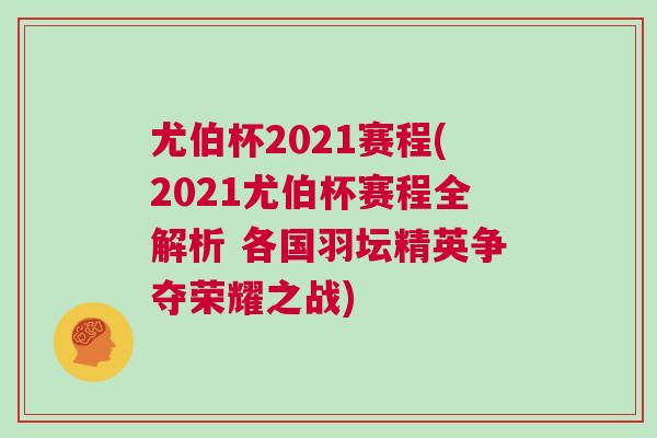 尤伯杯2021賽程(2021尤伯杯賽程全解析 各國(guó)羽壇精英爭(zhēng)奪榮耀之戰(zhàn))