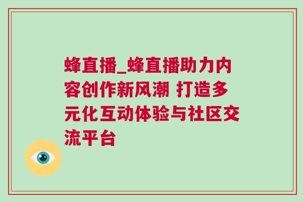 蜂直播_蜂直播助力內容創作新風潮 打造多元化互動體驗與社區交流平臺