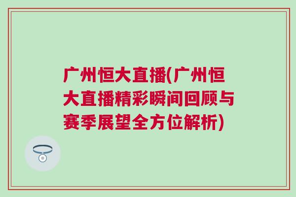 廣州恒大直播(廣州恒大直播精彩瞬間回顧與賽季展望全方位解析)