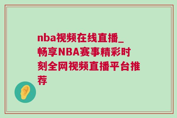 nba視頻在線直播_暢享NBA賽事精彩時刻全網視頻直播平臺推薦