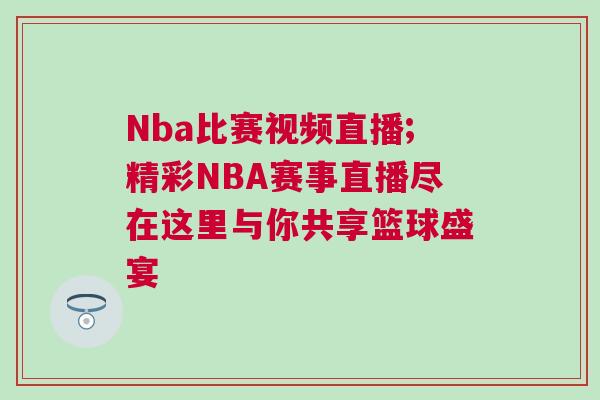 Nba比賽視頻直播;精彩NBA賽事直播盡在這里與你共享籃球盛宴