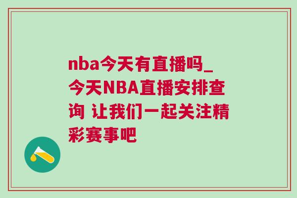 nba今天有直播嗎_今天NBA直播安排查詢 讓我們一起關(guān)注精彩賽事吧