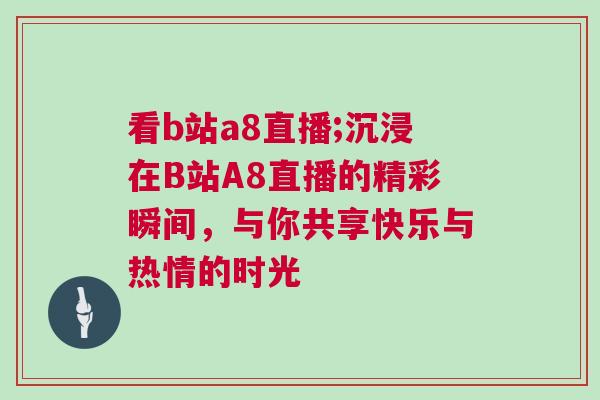 看b站a8直播;沉浸在B站A8直播的精彩瞬間，與你共享快樂與熱情的時光