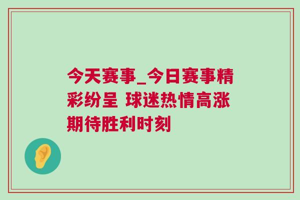 今天賽事_今日賽事精彩紛呈 球迷熱情高漲期待勝利時刻 今天賽事_今日賽事精彩紛呈 球迷熱情高漲期待勝利時刻