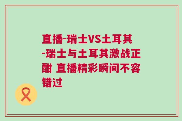 直播-瑞士VS土耳其-瑞士與土耳其激戰(zhàn)正酣 直播精彩瞬間不容錯過 直播-瑞士VS土耳其-瑞士與土耳其激戰(zhàn)正酣 直播精彩瞬間不容錯過