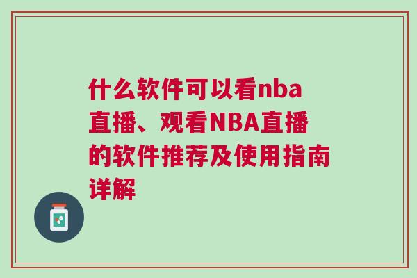 什么軟件可以看nba直播、觀看NBA直播的軟件推薦及使用指南詳解