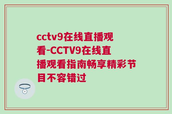 cctv9在線直播觀看-CCTV9在線直播觀看指南暢享精彩節(jié)目不容錯過 cctv9在線直播觀看-CCTV9在線直播觀看指南暢享精彩節(jié)目不容錯過