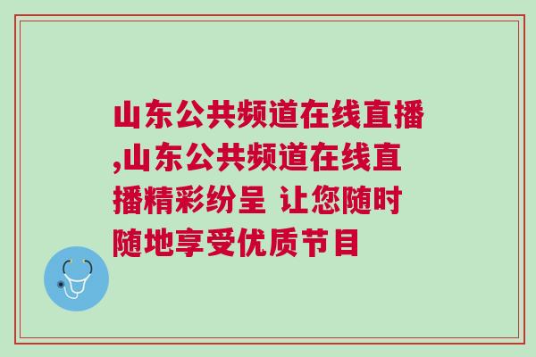 山東公共頻道在線直播,山東公共頻道在線直播精彩紛呈 讓您隨時隨地享受優(yōu)質(zhì)節(jié)目