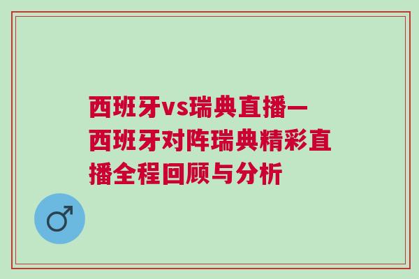 西班牙vs瑞典直播—西班牙對陣瑞典精彩直播全程回顧與分析