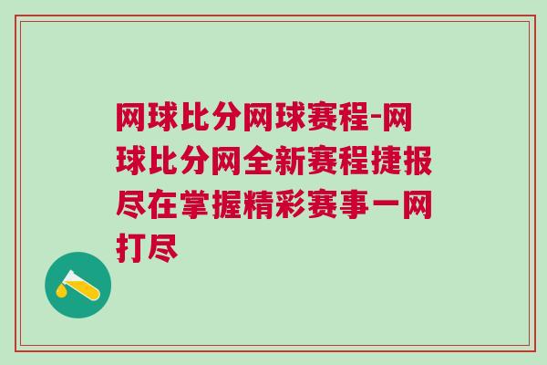 網(wǎng)球比分網(wǎng)球賽程-網(wǎng)球比分網(wǎng)全新賽程捷報(bào)盡在掌握精彩賽事一網(wǎng)打盡
