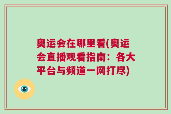 奧運會在哪里看(奧運會直播觀看指南:各大平臺與頻道一網打盡) 奧運會在哪里看(奧運會直播觀看指南:各大平臺與頻道一網打盡)