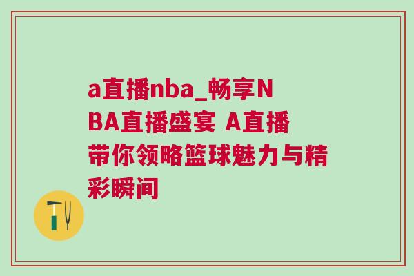 a直播nba_暢享NBA直播盛宴 A直播帶你領略籃球魅力與精彩瞬間