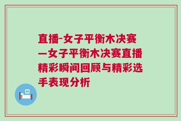 直播-女子平衡木決賽—女子平衡木決賽直播精彩瞬間回顧與精彩選手表現(xiàn)分析 直播-女子平衡木決賽—女子平衡木決賽直播精彩瞬間回顧與精彩選手表現(xiàn)分析