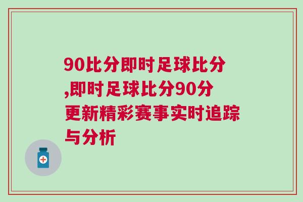 90比分即時(shí)足球比分,即時(shí)足球比分90分更新精彩賽事實(shí)時(shí)追蹤與分析