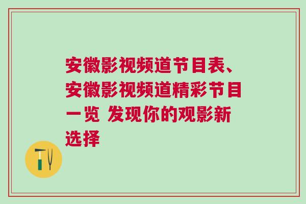 安徽影視頻道節(jié)目表、安徽影視頻道精彩節(jié)目一覽 發(fā)現(xiàn)你的觀影新選擇