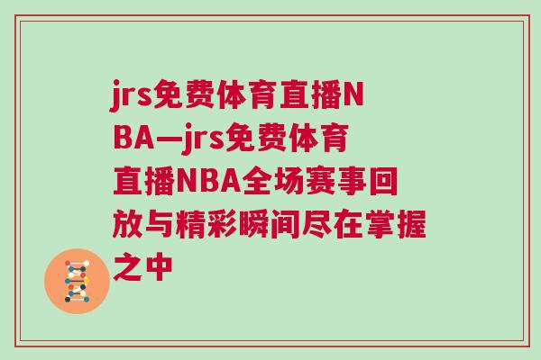 jrs免費體育直播NBA—jrs免費體育直播NBA全場賽事回放與精彩瞬間盡在掌握之中