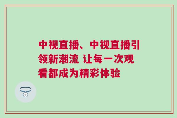 中視直播、中視直播引領新潮流 讓每一次觀看都成為精彩體驗 中視直播、中視直播引領新潮流 讓每一次觀看都成為精彩體驗