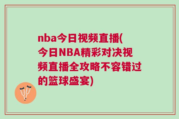 nba今日視頻直播(今日NBA精彩對決視頻直播全攻略不容錯過的籃球盛宴)
