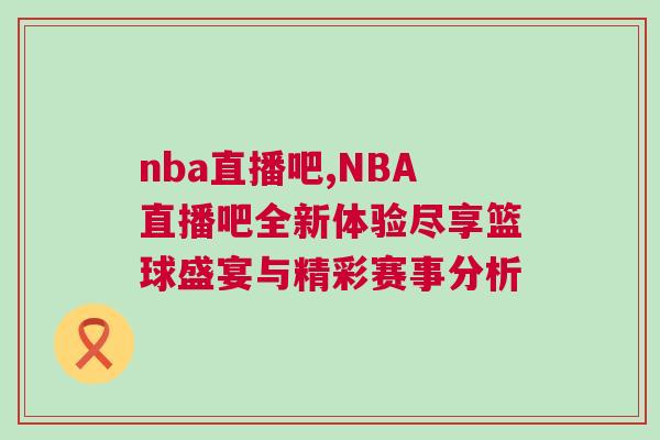 nba直播吧,NBA直播吧全新體驗(yàn)盡享籃球盛宴與精彩賽事分析 nba直播吧,NBA直播吧全新體驗(yàn)盡享籃球盛宴與精彩賽事分析