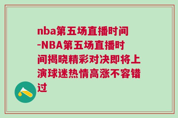nba第五場直播時間-NBA第五場直播時間揭曉精彩對決即將上演球迷熱情高漲不容錯過 nba第五場直播時間-NBA第五場直播時間揭曉精彩對決即將上演球迷熱情高漲不容錯過