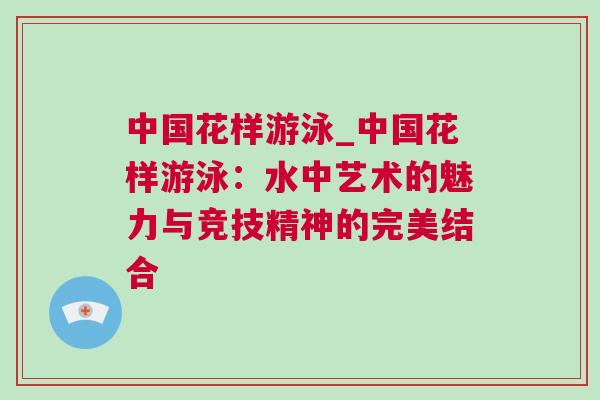 中國花樣游泳_中國花樣游泳：水中藝術的魅力與競技精神的完美結合
