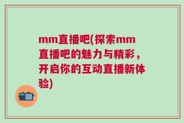 mm直播吧(探索mm直播吧的魅力與精彩，開啟你的互動直播新體驗)