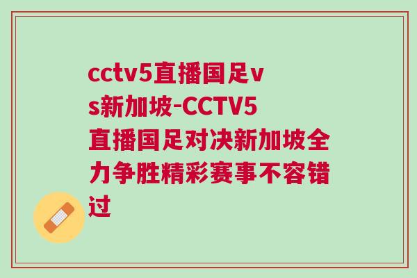 cctv5直播國(guó)足vs新加坡-CCTV5直播國(guó)足對(duì)決新加坡全力爭(zhēng)勝精彩賽事不容錯(cuò)過(guò)