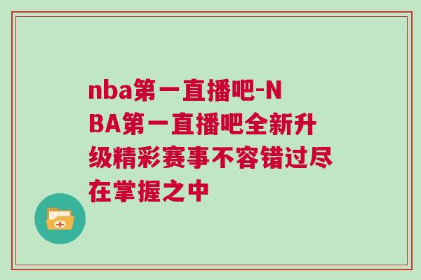 nba第一直播吧-NBA第一直播吧全新升級(jí)精彩賽事不容錯(cuò)過(guò)盡在掌握之中
