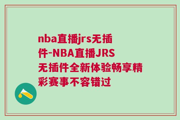 nba直播jrs無(wú)插件-NBA直播JRS無(wú)插件全新體驗(yàn)暢享精彩賽事不容錯(cuò)過(guò)
