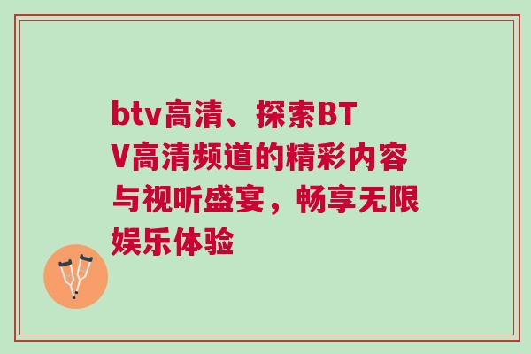 btv高清、探索BTV高清頻道的精彩內(nèi)容與視聽(tīng)盛宴，暢享無(wú)限娛樂(lè)體驗(yàn)