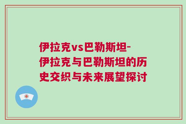 伊拉克vs巴勒斯坦-伊拉克與巴勒斯坦的歷史交織與未來展望探討