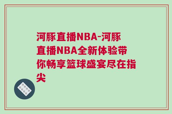 河豚直播NBA-河豚直播NBA全新體驗帶你暢享籃球盛宴盡在指尖