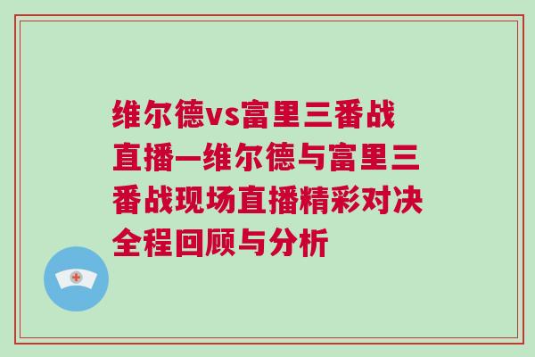 維爾德vs富里三番戰直播—維爾德與富里三番戰現場直播精彩對決全程回顧與分析