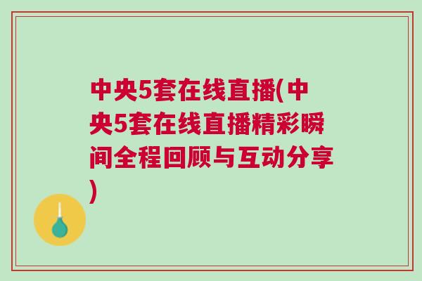 中央5套在線直播(中央5套在線直播精彩瞬間全程回顧與互動分享)