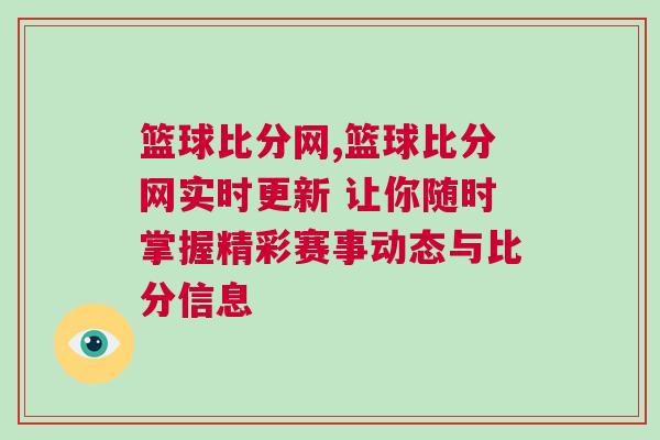 籃球比分網,籃球比分網實時更新 讓你隨時掌握精彩賽事動態與比分信息