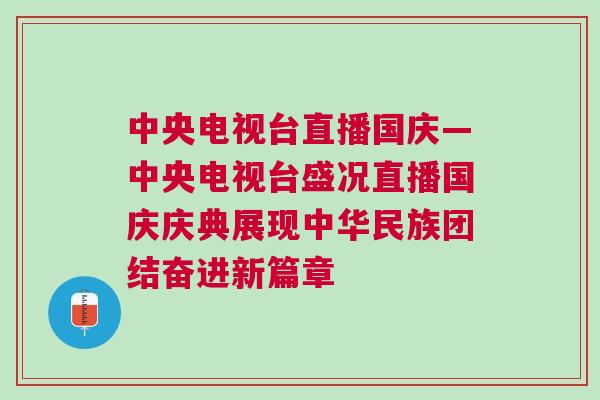 中央電視臺直播國慶—中央電視臺盛況直播國慶慶典展現(xiàn)中華民族團結(jié)奮進新篇章