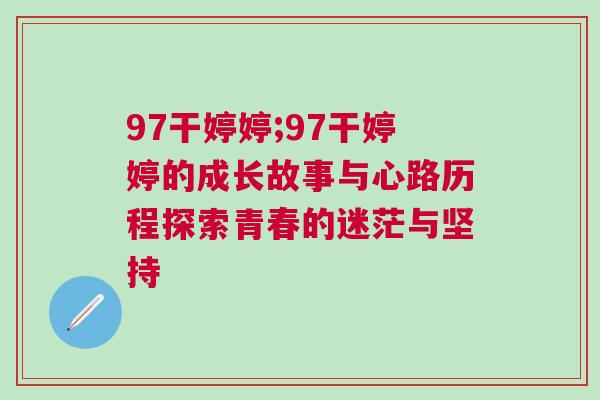 97干婷婷;97干婷婷的成長故事與心路歷程探索青春的迷茫與堅持