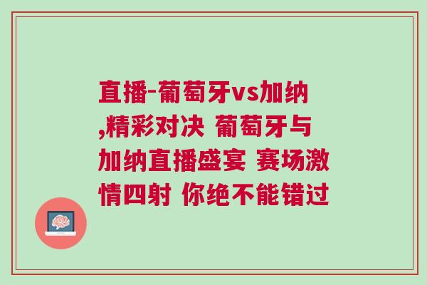 直播-葡萄牙vs加納,精彩對決 葡萄牙與加納直播盛宴 賽場激情四射 你絕不能錯過