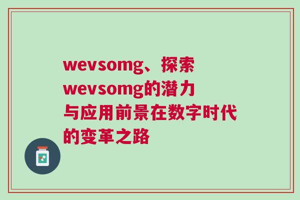 wevsomg、探索wevsomg的潛力與應用前景在數字時代的變革之路
