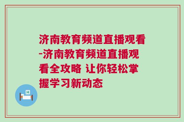 濟南教育頻道直播觀看-濟南教育頻道直播觀看全攻略 讓你輕松掌握學習新動態(tài)