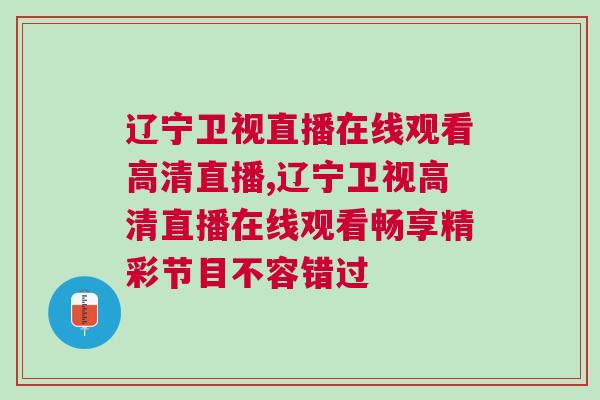 遼寧衛(wèi)視直播在線觀看高清直播,遼寧衛(wèi)視高清直播在線觀看暢享精彩節(jié)目不容錯過