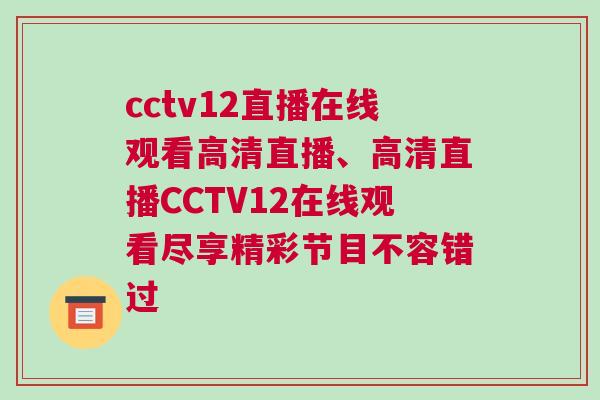 cctv12直播在線觀看高清直播、高清直播CCTV12在線觀看盡享精彩節目不容錯過
